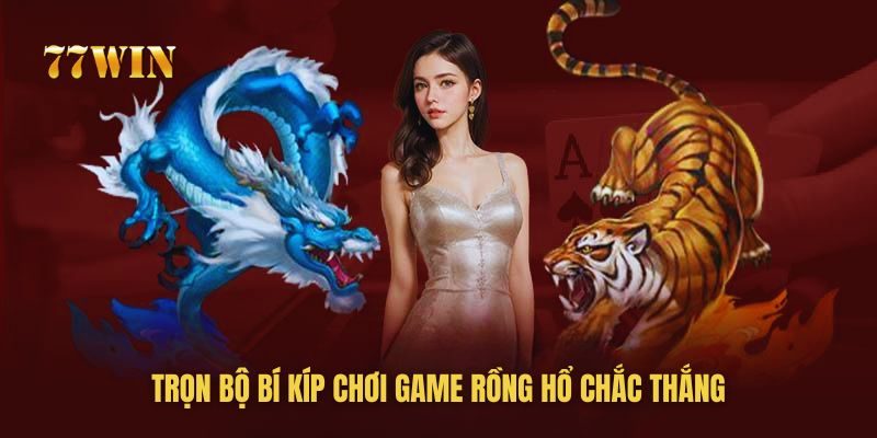 77win chia sẻ trọn bộ bí kíp chơi Rồng Hổ chắc thắng mới nhất