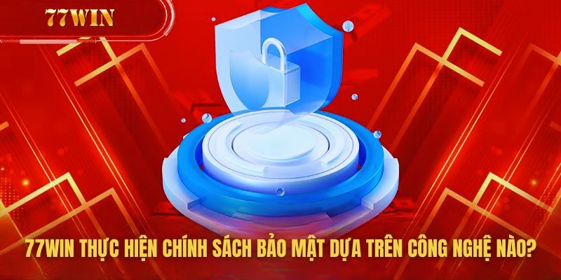 77win ứng dụng công nghệ mã hóa thông tin hiện đại và cao cấp