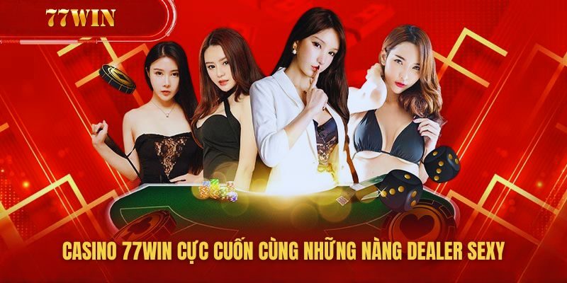 Sảnh casino 77win siêu hút khách với những nàng dealer sexy